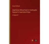 Good Sense Without God; Or, Freethoughts Opposed To Supernatural Ideas