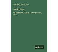 Good Society: Or, contrasts of character. In three volumes. Vol. 1
