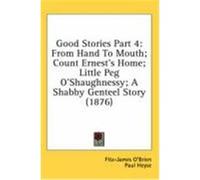 Good Stories Part 4: From Hand to Mouth; Count Ernest's Home; Little Peg O'Shaughnessy; A Shabby Genteel Story (1876) O'Brien, Fitz-James, Heyse, Paul, Thackeray, William Makepeace (Auteur)