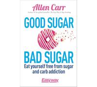 Good Sugar Bad Sugar: Eat yourself free from sugar and carb addiction