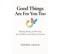 Good Things Are For You Too: Healing, Rising, and Thriving After Childhood and Adulthood Traumas