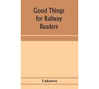 Good Things For Railway Readers; One Thousand Anecdotes Of Convivialists, Wits And Humourists, Oddities And Eccentricities Strange Occurrences; Lawyers & Doctors; Paniters & Players; Politicians And S