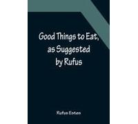 Good Things To Eat, As Suggested By Rufus; A Collection Of Practical Recipes For Preparing Meats, Game, Fowl, Fish, Puddings, Pastries, Etc.