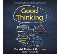Good Thinking: Why Flawed Logic Puts Us All at Risk and How Critical Thinking Can Save the World