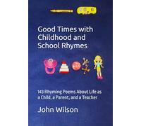 Good Times with Childhood and School Rhymes: 143 Rhyming Poems About Life as a Child, a Parent, and a Teacher