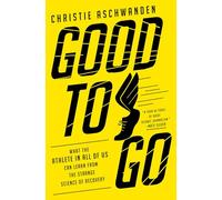 Good to Go: What the Athlete in All of Us Can Learn from the Strange Science of Recovery