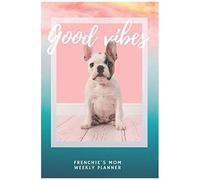 Good Vibes - Frenchie's Mom Planner 2020 Weekly Planner: Cute Calendar For French Bulldog Lovers