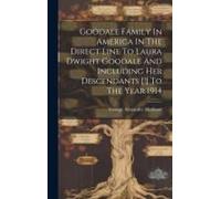 Goodale Family In America In The Direct Line To Laura Dwight Goodale And Including Her Descendants [!] To The Year 1914