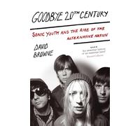 Goodbye 20Th Century: Sonic Youth and the rise of alternative nation