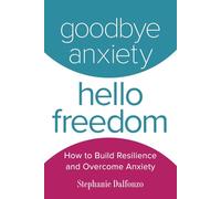 Goodbye Anxiety, Hello Freedom: How to Build Resilience and Overcome Anxiety