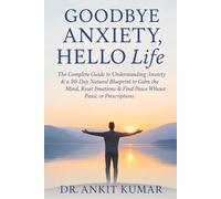 Goodbye Anxiety, Hello Life: The Complete Guide to Understanding Anxiety & a 90-Day Natural Blueprint to Calm the Mind, Reset Emotions & Find Peace Without Panic or Prescriptions