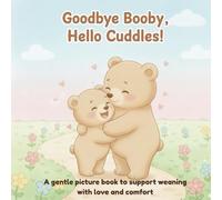 Goodbye Booby, Hello Cuddles! - A gentle picture book to help toddlers wean with love and comfort (ages 2-4): A heartwarming story to help toddlers say goodbye to breastfeeding