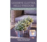 Goodbye Clutter, Hello Freedom: How to Create Space for Danish Hygge and Lifestyle by Cleaning up, Organizing and Decorating with Care