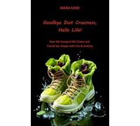Goodbye Diet Craziness, Hello Life!: How We Escaped Kilo Chaos And Found Our Shape With Fun & Activity