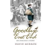 Goodbye East End: An Evacuee's Story Merron, David (Auteur)