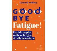 Goodbye Fatigue ! L'art de ne plus subir sa fatigue et celle des autres Léonard Anthony (Auteur), Isabelle Fregevu-Claracq (Illustration)