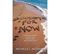 Goodbye for Now: A Spiritual Journey of Tragic Loss, Forgiveness, and Finding Peace