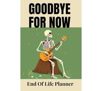GOODBYE FOR NOW END OF LIFE PLANNER: Organize Your Affairs, Protect Your Wishes, and Leave a Lasting Legacy