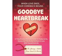 Goodbye Heartbreak: A 7-Day Breakup Recovery Guide To Finally Let Go, Restore Self-Worth, And Fall Back In Love With Yourself And Life