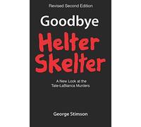 Goodbye Helter Skelter Revised 2nd Edition: A New Look At The Tate-Labianca Murders