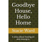 Goodbye House, Hello Home: A story about moving on and moving in.