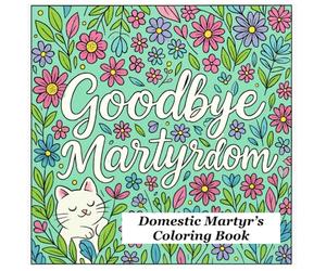 Goodbye Martyrdom: Domestic Martyr's Coloring Book
