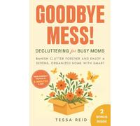 Goodbye Mess! Decluttering for Busy Moms: Banish Clutter Forever and Enjoy a Serene, Organized Home with Smart, Mom-Friendly Tactics in 5 Minutes a Day