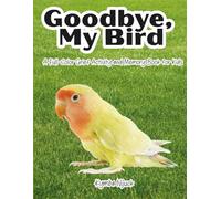 Goodbye My Bird: A Gentle Grief and Memory Book for Kids Ages 4-8 Coping with the Death of a Pet Bird - Endorsed by a Child Psychologist