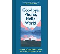 Goodbye Phone, Hello World: 65 Ways to Disconnect from Tech and Reconnect to Joy