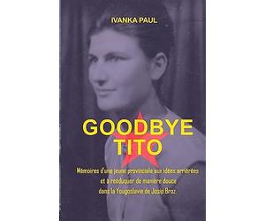 Goodbye Tito: Mémoires d’une jeune provinciale aux idées arriérées et à rééduquer de manière douce dans la Yougoslavie de Josip Broz