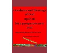 Goodness And Blessings Of God Upon Us For A Prosperous New Year: Supernatural Prayers Of The New Year