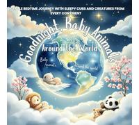 Goodnight, Baby Animals Around the World: A Gentle Bedtime Journey with Sleepy Cubs and Creatures from Every Continent