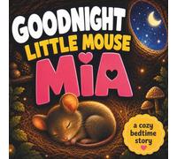 Goodnight Little Mouse Mia: A Cozy Bedtime Story About Courage, Kindness and Asking for Help for Toddlers and Kids Ages 1-3 - Includes Bonus Educational Discussion Questions