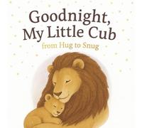 Goodnight, My Little Cub: From Hug to Snug: A Heartwarming And Magical Bedtime Story About Love, Comfort, and Sweet Dreams for Babies, Toddlers, and Preschoolers