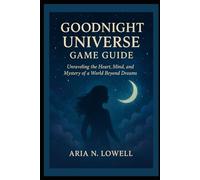 Goodnight Universe Game Guide: “Unraveling the Heart, Mind, and Mystery of a World Beyond Dreams”