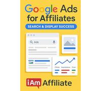 Google Ads for Affiliates: Search & Display Success: Your Step-by-Step Guide to Earning Passive Income, Mastering Keyword Research, and Launching Profitable Ad Campaigns for Affiliate Marketing