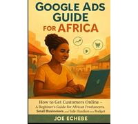 GOOGLE ADS GUIDE FOR AFRICA: How to Get Customers Online - A Beginner’s Guide for African Freelancers, Small Businesses, and Side Hustlers on a Budget