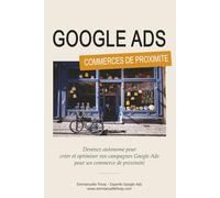 Google Ads pour les Commerces de Proximité: Devenez autonome pour créer et optimiser vos campagnes Google Ads pour un commerce de proximité