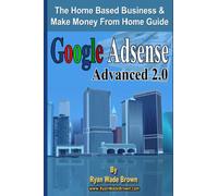 Google Adsense Advanced 2.0: The Home Based Business & Make Money From Home Guide