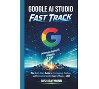 GOOGLE AI STUDIO FAST TRACK: The Quick-Start Guide to Prototyping, Testing, and Deploying Gemini-Powered Apps in Minutes in 2026.