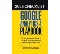 Google Analytics 4 Playbook: The no-nonsense guide to tracking what matters and increasing conversions