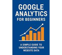 Google Analytics for Beginners: A Simple Guide to Understanding Your Website Data