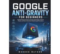 GOOGLE ANTI-GRAVITY FOR BEGINNERS: Understanding the Future of Gravity Technology, AI-Driven Physics, and Next-Generation Breakthrough Innovations