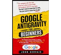 Google Antigravity For Beginners: The Dummy-Proof Guide to Letting Gemini Plan, Execute, and Browser-Test Its Own Web Apps