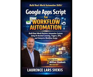 Google Apps Script for Workflow Automation: Build Real-World Business Automation Systems Using AI-Assisted Learning, Triggers, APIs, and Enterprise Workflow Design