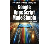 Google Apps Script Made Simple: 100 Step-by-Step Examples