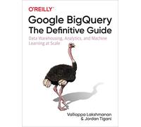 Google BigQuery The Definitive Guide by Jordan Tigani Unknown (Auteur)