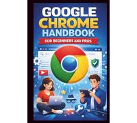 Google Chrome User Guide For Beginners And Pros: Unlock the full potential of your Browser with easy setup, Essential features, enhanced privacy and security and expert Troubleshooting Tips.