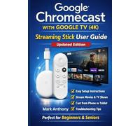 Google Chromecast with Google TV (4K) - Streaming Stick User Guide (Updated Edition): A Simple, Step-by-Step Setup, Streaming, and Troubleshooting Manual for Beginners and Seniors