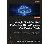 Google Cloud Certified Professional Data Engineer Certification Guide Get certified and develop expert-level data engineering skills with Google Cloud Platform - Ankur Roy - Packt Publishing - ebook (